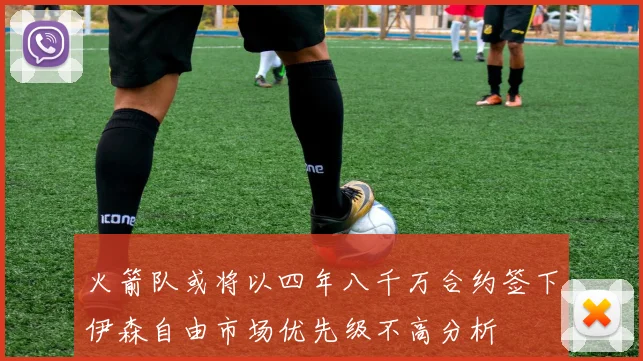 火箭队或将以四年八千万合约签下伊森自由市场优先级不高分析