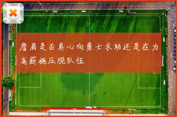 詹眉是否真心向勇士求助还是在为高薪施压现队伍