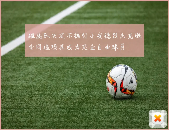 雄鹿队决定不执行小安德烈杰克逊合同选项其成为完全自由球员
