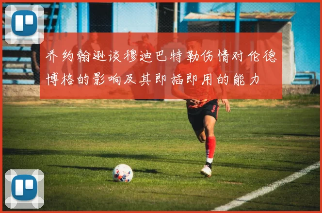 乔约翰逊谈穆迪巴特勒伤情对伦德博格的影响及其即插即用的能力