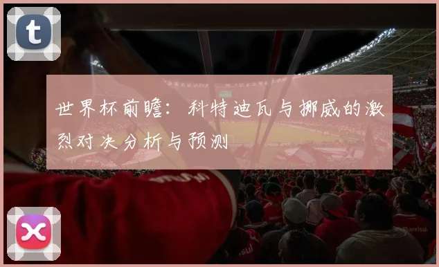 世界杯前瞻：科特迪瓦与挪威的激烈对决分析与预测