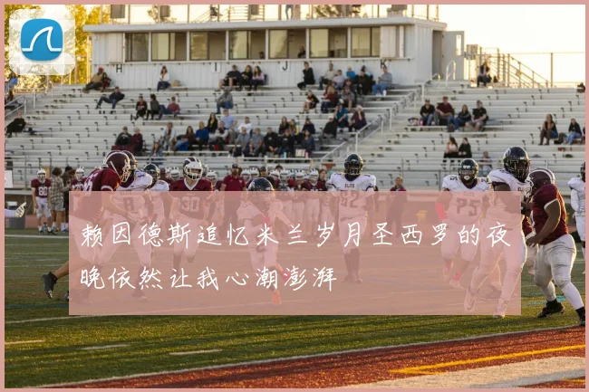 赖因德斯追忆米兰岁月圣西罗的夜晚依然让我心潮澎湃