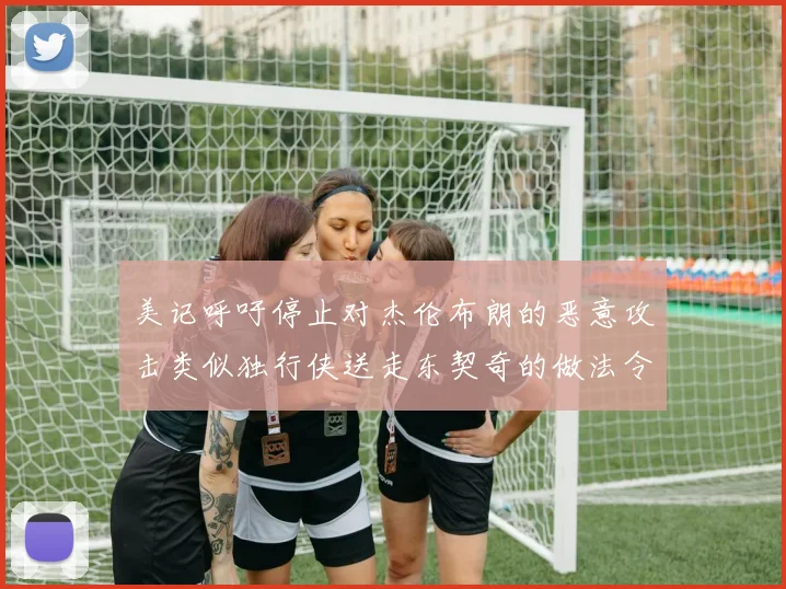 美记呼吁停止对杰伦布朗的恶意攻击类似独行侠送走东契奇的做法令人作呕